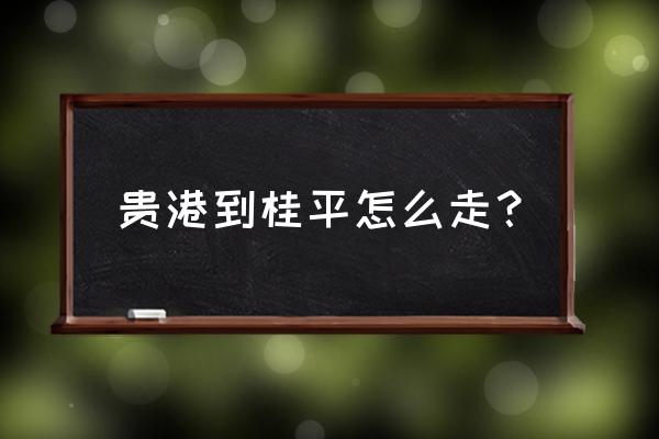 庆丰到贵港多少公里 贵港到桂平怎么走？