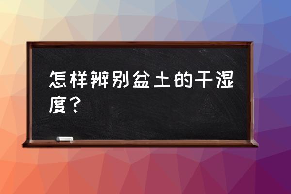 如何知道花盆泥土的湿度 怎样辨别盆土的干湿度？