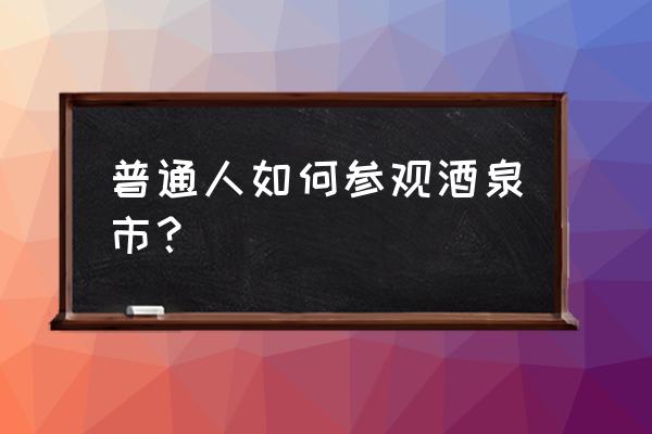 酒泉有没有万达广场 普通人如何参观酒泉市？