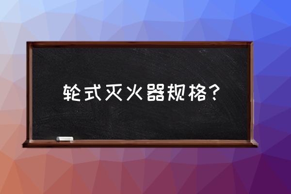 推车灭火器多少公斤 轮式灭火器规格？