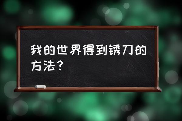 我的世界拔刀剑锈刀怎么得 我的世界得到锈刀的方法？