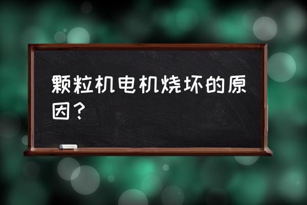 平模饲料颗粒机为什么烧电机 颗粒机电机烧坏的原因？