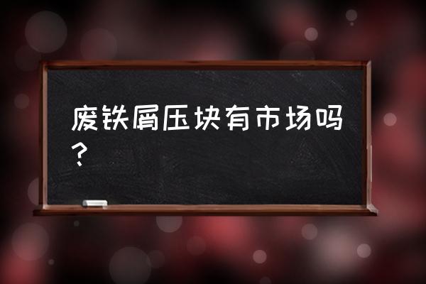 丹阳常州哪有废钢压饼出售 废铁屑压块有市场吗？