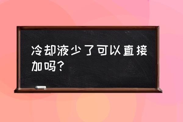 冷却液不足可以添加吗 冷却液少了可以直接加吗？