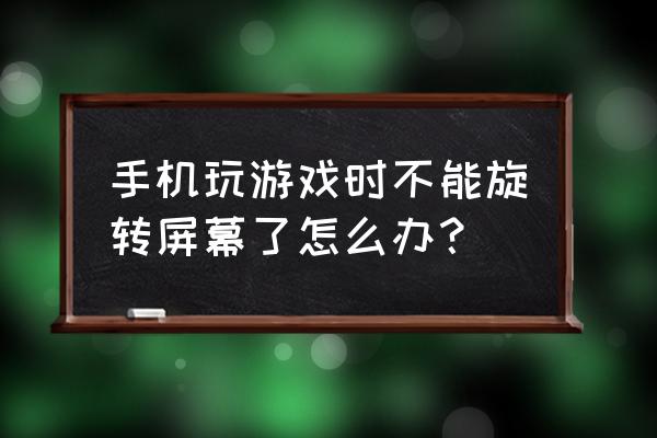 手游为什么转换不了横屏 手机玩游戏时不能旋转屏幕了怎么办？