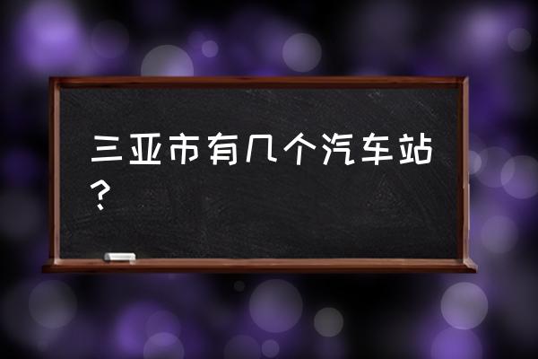 三亚到温州的大巴车有吗 三亚市有几个汽车站？