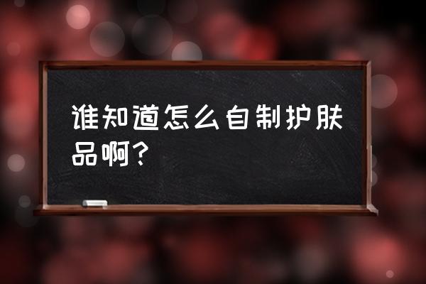 原料怎么添加到护肤品 谁知道怎么自制护肤品啊？