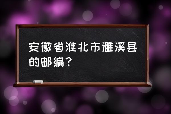 淮北市邮编号是多少 安徽省淮北市濉溪县的邮编？