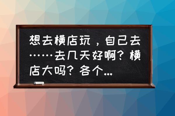 横店花木山庄收费吗 想去横店玩，自己去……去几天好啊？横店大吗？各个景点离的远吗？自己去找不找的到啊？住哪好呢？