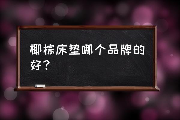 哪个椰棕床垫牌子好 椰棕床垫哪个品牌的好？