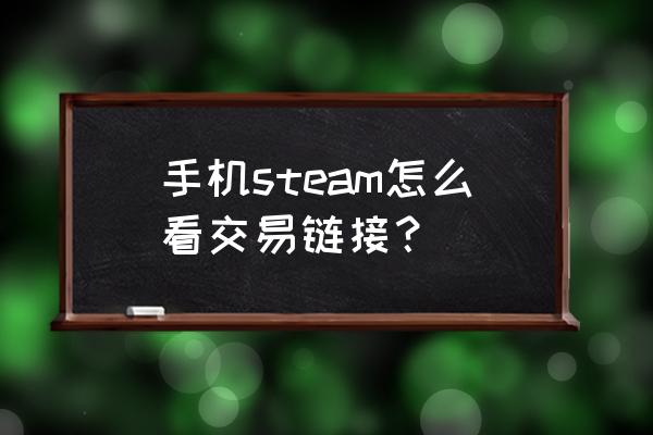 手机steam交易链接怎么设置 手机steam怎么看交易链接？