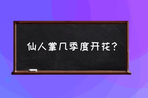 仙人掌在哪个季节开 仙人掌几季度开花？