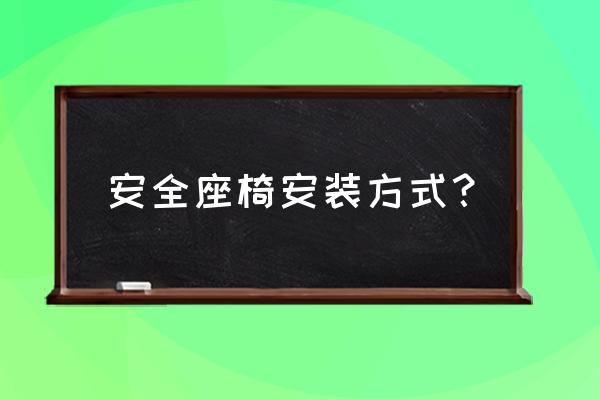 感恩安全座椅怎么安装 安全座椅安装方式？