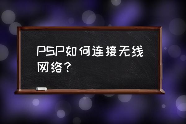psp上的无线lan怎么开 PSP如何连接无线网络？