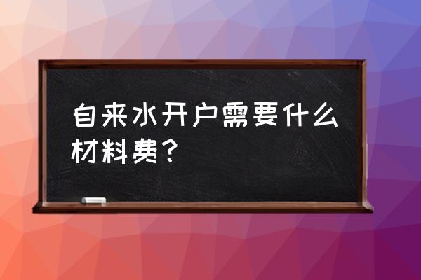 南川水表开户多少钱 自来水开户需要什么材料费？