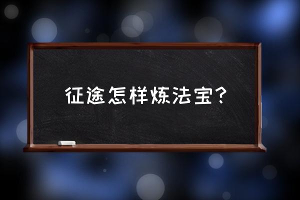 征途法宝修炼多长时间 征途怎样炼法宝？