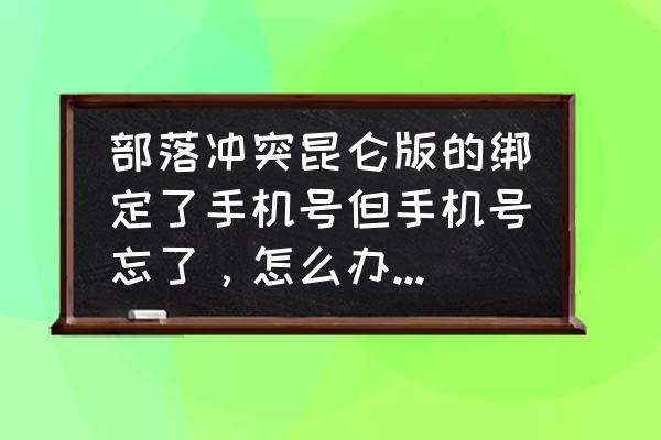 部落冲突绑定手机号丢了怎么办 部落冲突昆仑版的绑定了手机号但手机号忘了，怎么办，求解？