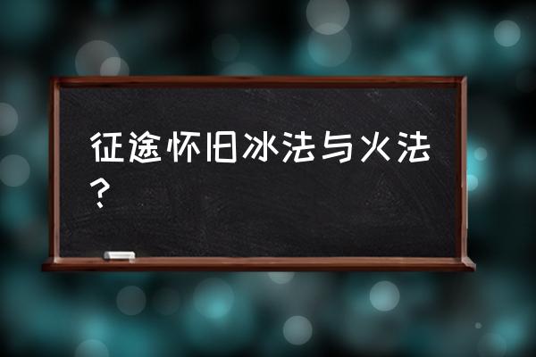 征途2火法键盘上怎么放技能 征途怀旧冰法与火法？