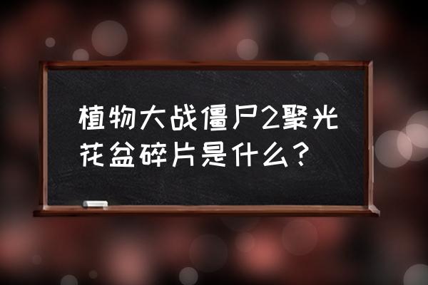 植物大战僵尸花盆碎片在哪看 植物大战僵尸2聚光花盆碎片是什么？