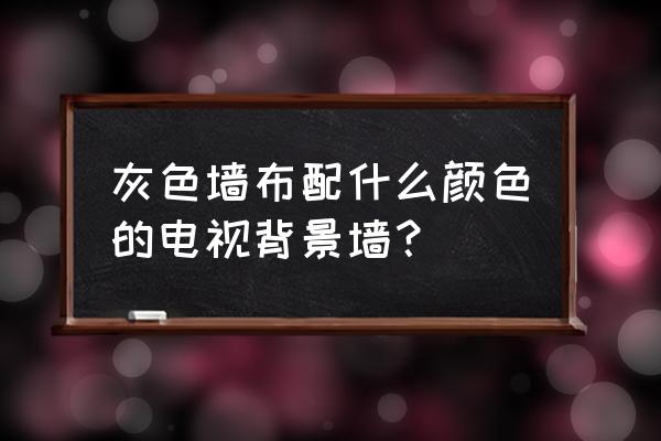 深灰色墙布配什么墙画好看 灰色墙布配什么颜色的电视背景墙？