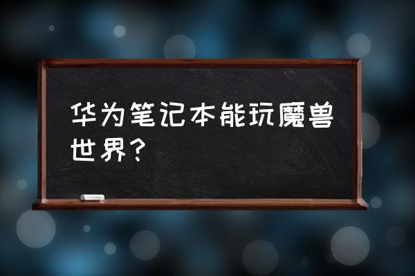 华为笔记本可以玩网游吗 华为笔记本能玩魔兽世界？