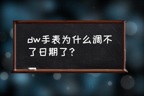 dw手表怎么没有日期 dw手表为什么调不了日期了？