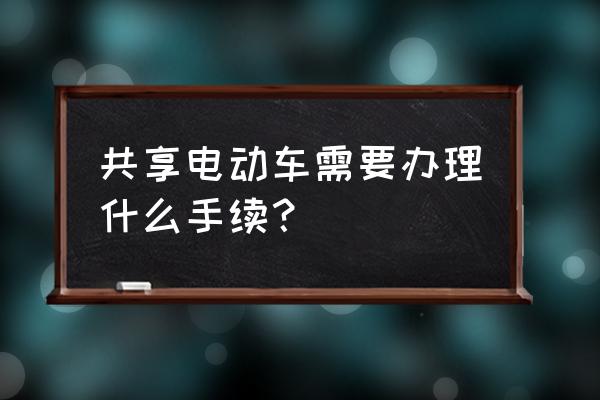 江西鹰潭有没有共享电动车 共享电动车需要办理什么手续？