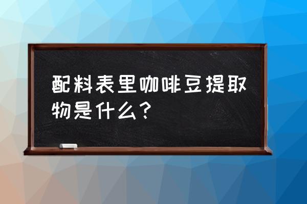 一般原料的提取物是什么颜色 配料表里咖啡豆提取物是什么？