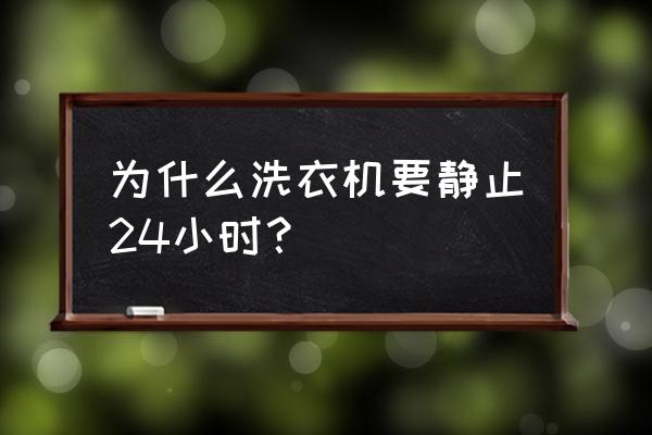 洗衣机24h洗有问题吗 为什么洗衣机要静止24小时？