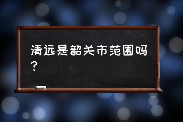 连州属于韶关管吗 清远是韶关市范围吗？