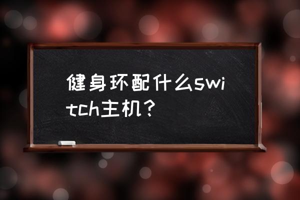 世界上有哪些健身游戏机 健身环配什么switch主机？