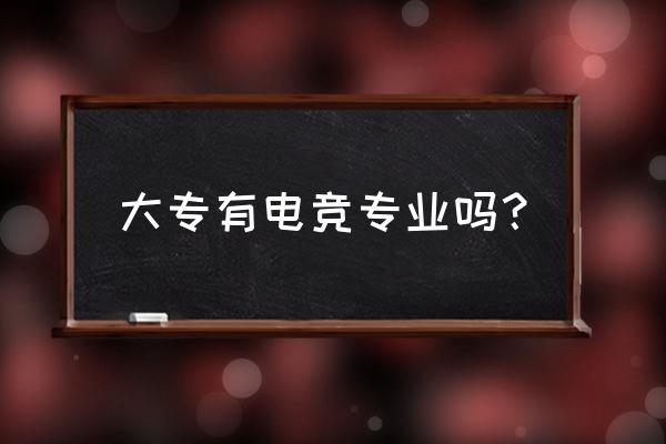 芜湖大专有电子竞技专业吗 大专有电竞专业吗？