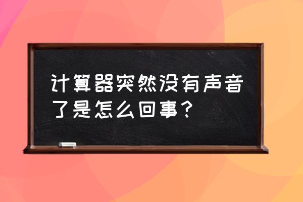 为什么计算器没有声音 计算器突然没有声音了是怎么回事？