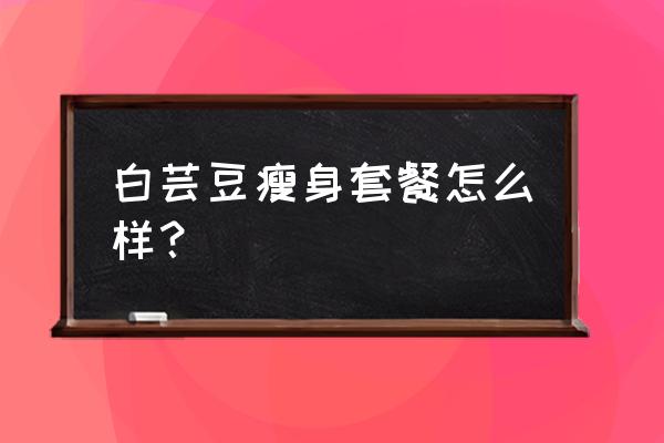 白芸豆仙人掌固体饮料怎么喝 白芸豆瘦身套餐怎么样？