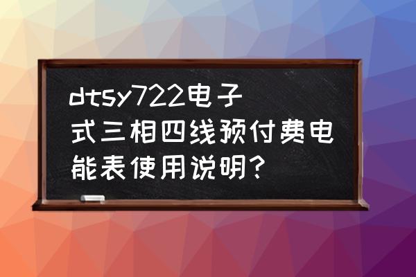 预付费电表怎么使用 dtsy722电子式三相四线预付费电能表使用说明？