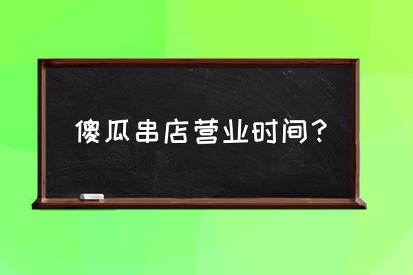 大同好吃的烧烤在哪里 傻瓜串店营业时间？