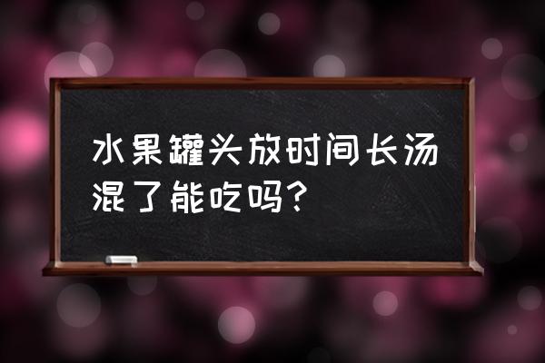 水果罐头健康吗 水果罐头放时间长汤混了能吃吗？