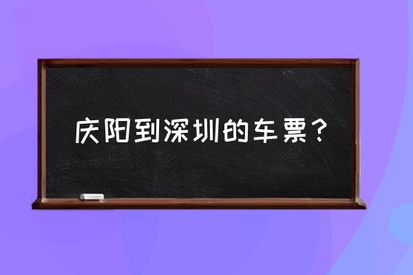 深圳至庆阳多少公里 庆阳到深圳的车票？