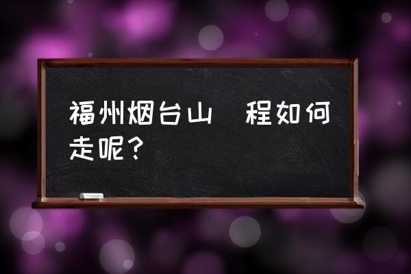 福州烟台山公园乘几路公交车 福州烟台山遊程如何走呢？