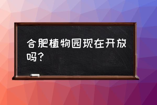 合肥植物园烧烤需要带什么 合肥植物园现在开放吗？