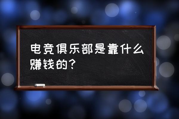 电竞怎样结合营销 电竞俱乐部是靠什么赚钱的？