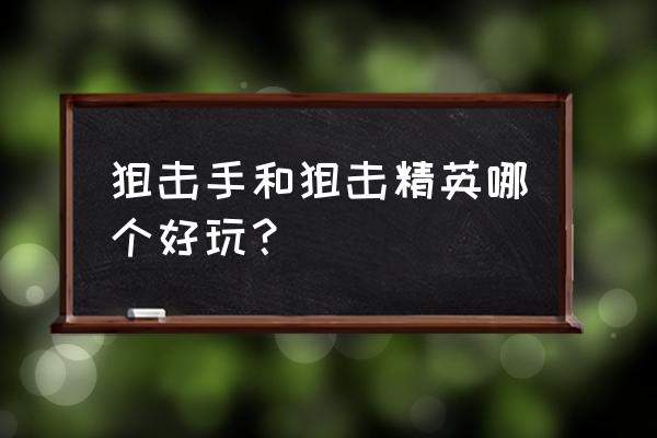 狙击手机游戏哪个好玩 狙击手和狙击精英哪个好玩？