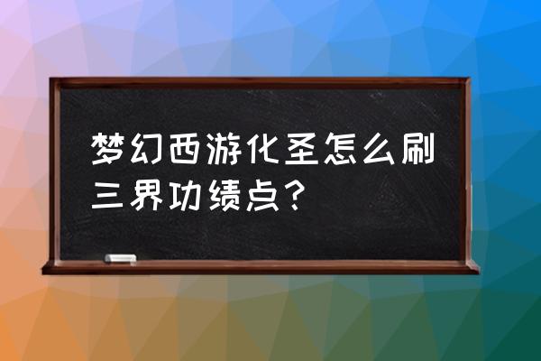 梦幻西游化圣怎么赚三界 梦幻西游化圣怎么刷三界功绩点？