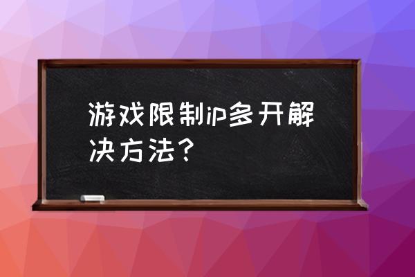 三国杀如何多开不会ip相同 游戏限制ip多开解决方法？