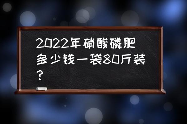 硝酸磷钾肥可以撒施吗 2022年硝酸磷肥多少钱一袋80斤装？