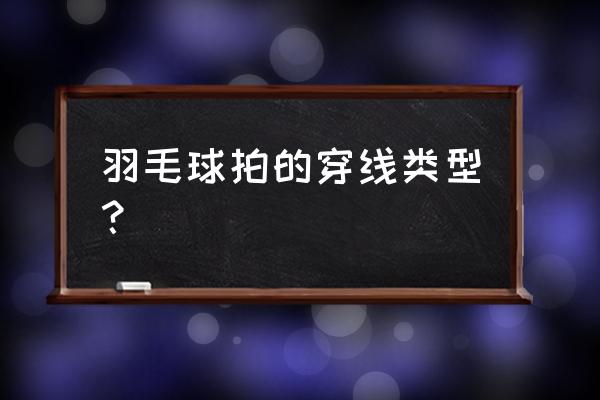 几种穿线法,羽毛球 羽毛球拍的穿线类型？