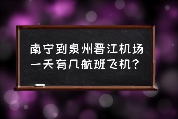 河池飞机有没有开通泉州晋江航线 南宁到泉州晋江机场一天有几航班飞机？