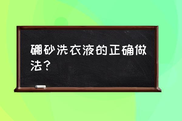 洗衣粉怎么自制硼砂水 硼砂洗衣液的正确做法？