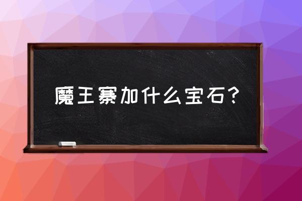 魔王要昆仑玉吗梦幻手游 魔王寨加什么宝石？