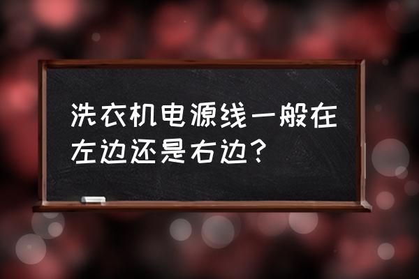 洗衣机电源线在哪个位置 洗衣机电源线一般在左边还是右边？